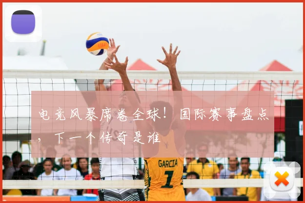 电竞风暴席卷全球!国际赛事盘点,下一个传奇是谁