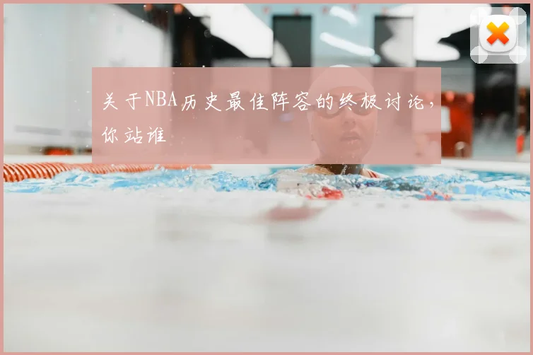 关于NBA历史最佳阵容的终极讨论,你站谁