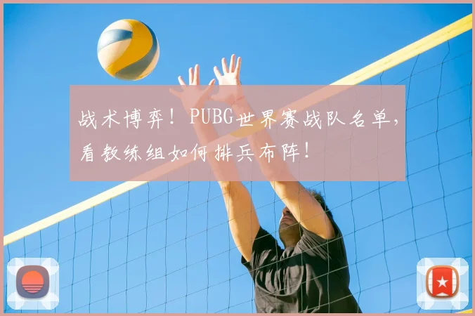 战术博弈！PUBG世界赛战队名单，看教练组如何排兵布阵！