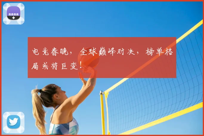 电竞春晚,全球巅峰对决,榜单格局或将巨变!