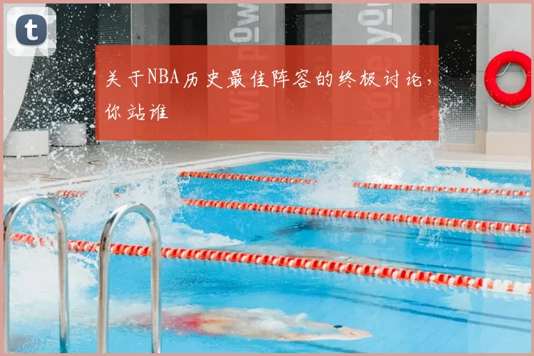 关于NBA历史最佳阵容的终极讨论,你站谁