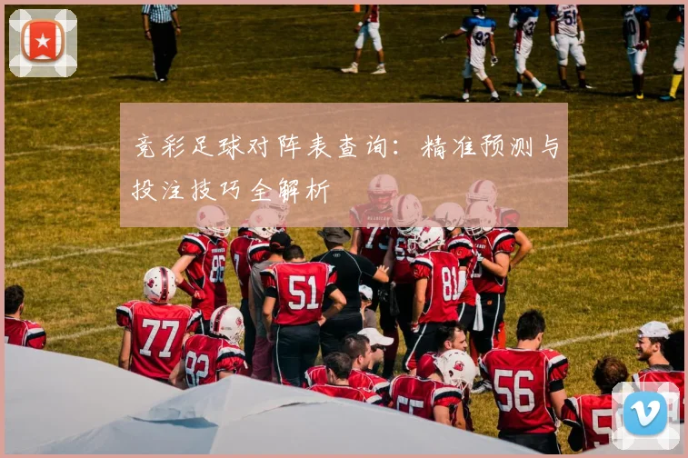 竞彩足球对阵表查询:精准预测与投注技巧全解析