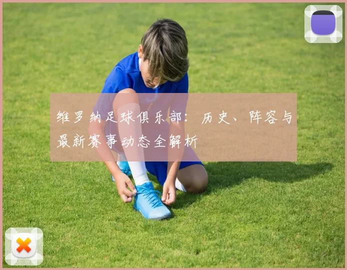 维罗纳足球俱乐部：历史、阵容与最新赛事动态全解析