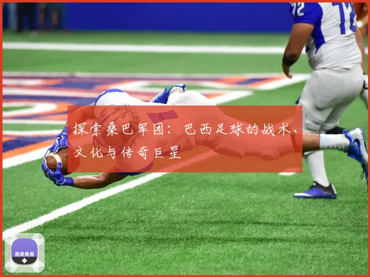 探索桑巴军团:巴西足球的战术、文化与传奇巨星