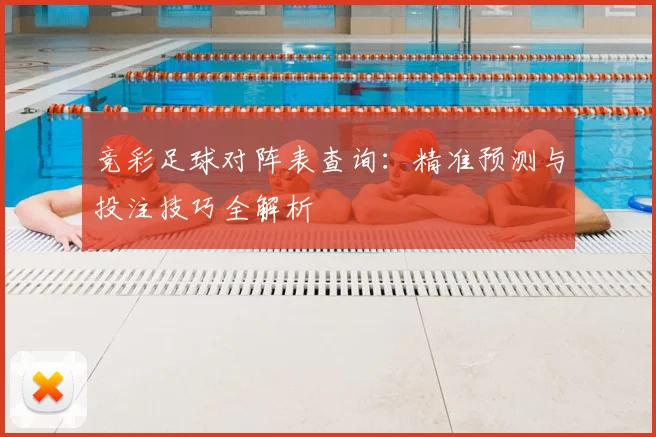 竞彩足球对阵表查询：精准预测与投注技巧全解析