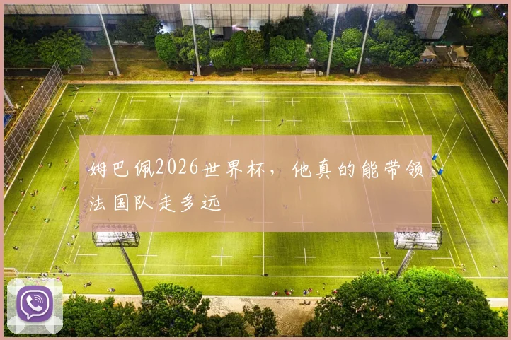 姆巴佩2026世界杯，他真的能带领法国队走多远