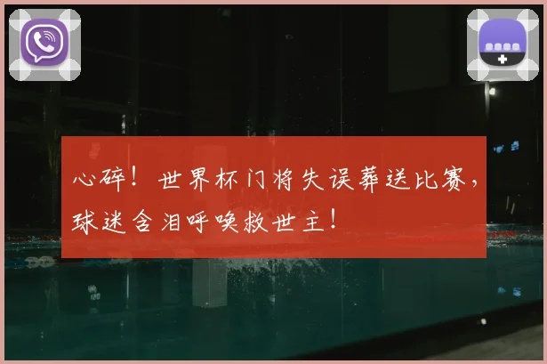 心碎!世界杯门将失误葬送比赛,球迷含泪呼唤救世主!