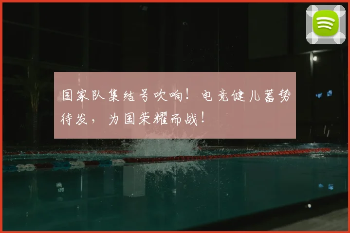 国家队集结号吹响！电竞健儿蓄势待发，为国荣耀而战！