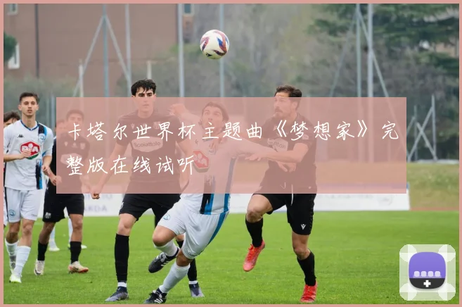 卡塔尔世界杯主题曲《梦想家》完整版在线试听
