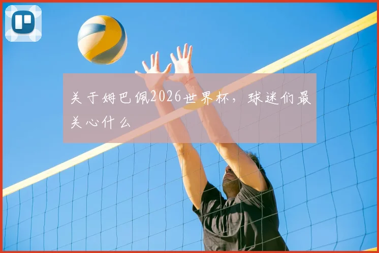 关于姆巴佩2026世界杯，球迷们最关心什么