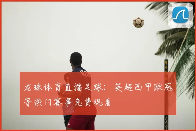 龙珠体育直播足球：英超西甲欧冠等热门赛事免费观看