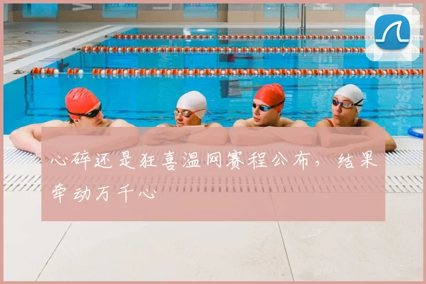 心碎还是狂喜温网赛程公布，结果牵动万千心