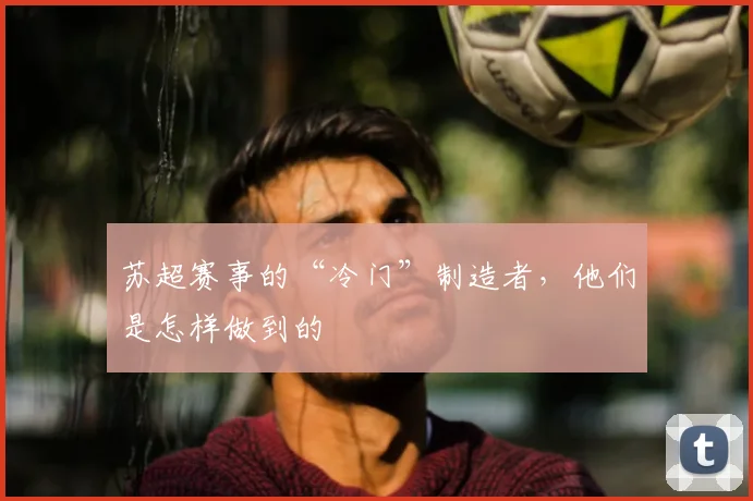 苏超赛事的“冷门”制造者，他们是怎样做到的