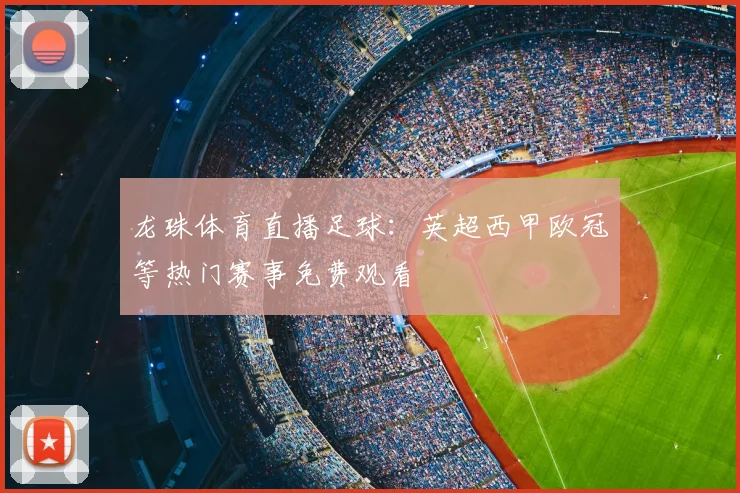 龙珠体育直播足球：英超西甲欧冠等热门赛事免费观看