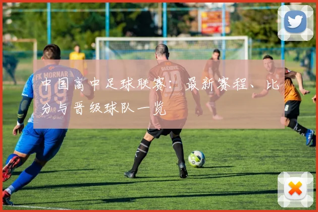中国高中足球联赛:最新赛程、比分与晋级球队一览