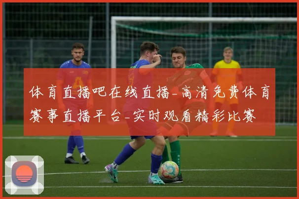 体育直播吧在线直播_高清免费体育赛事直播平台_实时观看精彩比赛