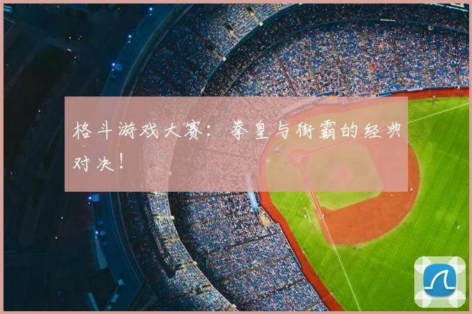 格斗游戏大赛:拳皇与街霸的经典对决!