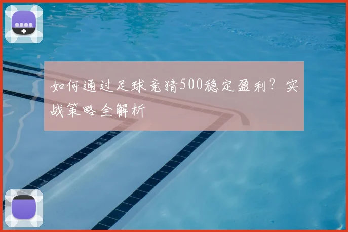 如何通过足球竞猜500稳定盈利？实战策略全解析