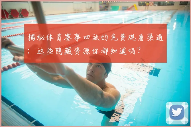 揭秘体育赛事回放的免费观看渠道:这些隐藏资源你都知道吗?