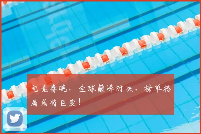 电竞春晚，全球巅峰对决，榜单格局或将巨变！