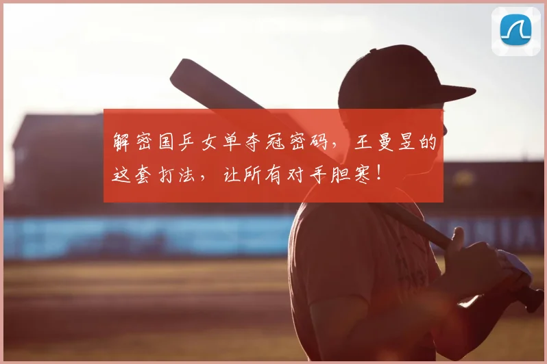 解密国乒女单夺冠密码,王曼昱的这套打法,让所有对手胆寒!