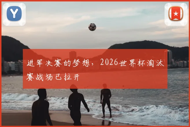 进军决赛的梦想，2026世界杯淘汰赛战场已拉开