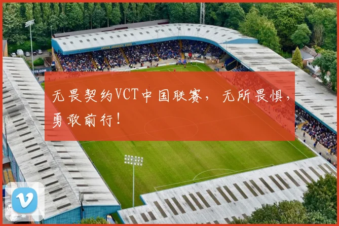无畏契约VCT中国联赛，无所畏惧，勇敢前行！