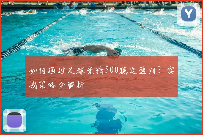 如何通过足球竞猜500稳定盈利?实战策略全解析