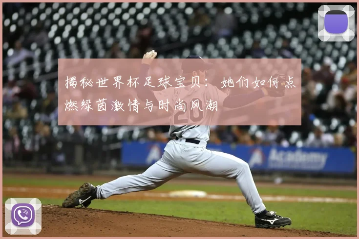揭秘世界杯足球宝贝：她们如何点燃绿茵激情与时尚风潮